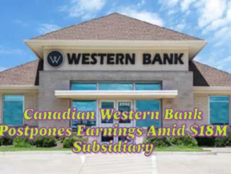 Canadian Western Bank Postpones Earnings Amid $18M Subsidiary Investigation