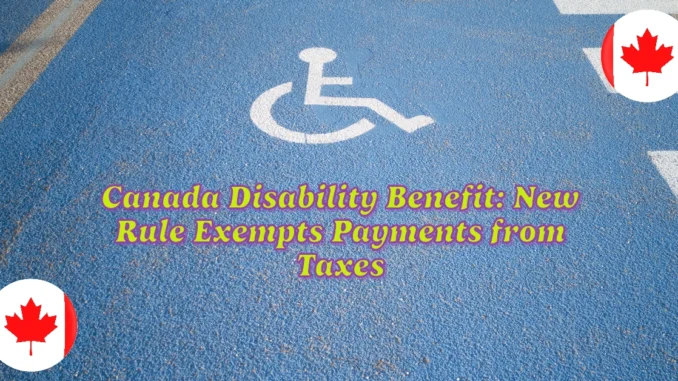 Canada Disability Benefit: New Rule Exempts Payments from Taxes—What It Means for You