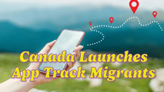 Canada Launches $4 Million App to Track Migrants: Convenience or Surveillance?