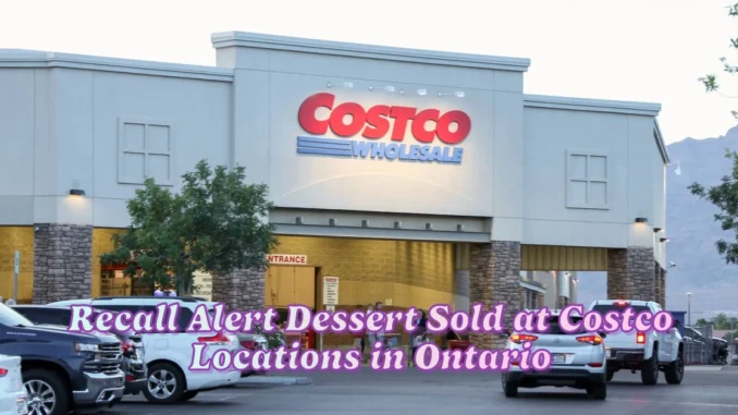 Recall Alert Dessert Sold at Costco Locations in Ontario Deemed Unsafe for Consumption