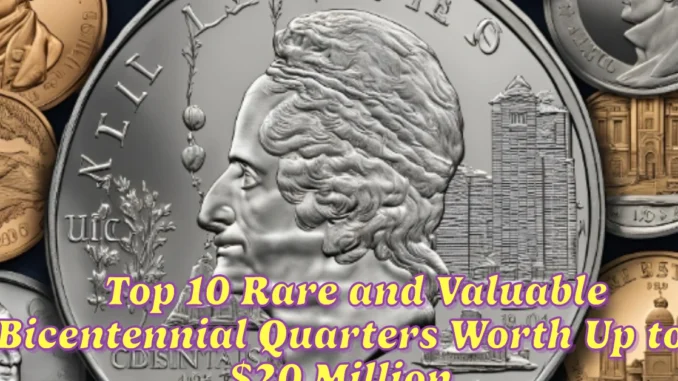 Top 10 Rare and Valuable Bicentennial Quarters Worth Up to $20 Million