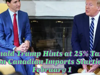 Donald Trump Hints at 25% Tariffs on Canadian Imports Starting February 1