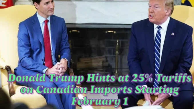 Donald Trump Hints at 25% Tariffs on Canadian Imports Starting February 1