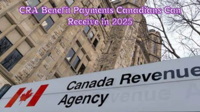 Comprehensive Guide to CRA Benefit Payments Canadians Can Receive in 2025