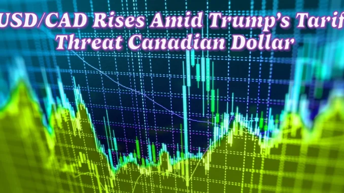 USD/CAD Rises Amid Trump’s Tariff Threat Canadian Dollar Outlook