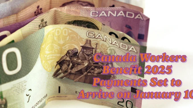 Canada Workers Benefit 2025 Payments Set to Arrive on January 10