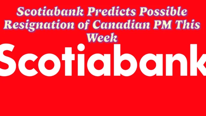 Scotiabank Predicts Possible Resignation of Canadian PM This Week