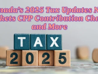 Canada’s 2025 Tax Updates New Brackets, CPP Contribution Changes, and More