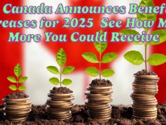 Canada Announces Benefit Increases for 2025 See How Much More You Could Receive