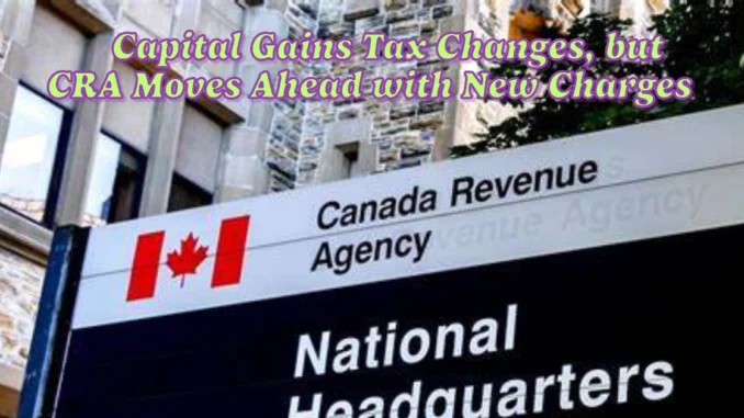 Uncertainty Surrounds Capital Gains Tax Changes, but CRA Moves Ahead with New Charges