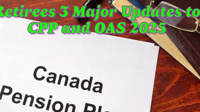 Retirees 3 Major Updates to CPP and OAS You Need to Know for 2025