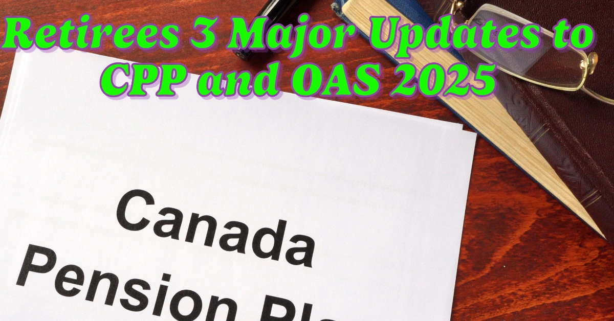 Retirees 3 Major Updates To CPP And OAS You Need To Know For 2025