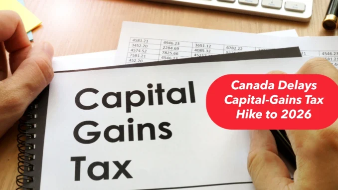 Canada Delays Capital-Gains Tax Hike to 2026 Amid Political Uncertainty and U.S. Trade Threats—What It Means for Investors and Businesses