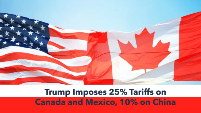 Trump Imposes 25% Tariffs on Canada and Mexico, 10% on China—Escalating Trade War to Curb Migration and Fentanyl Flow