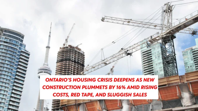 Ontario’s Housing Crisis Deepens as New Construction Plummets by 16% Amid Rising Costs, Red Tape, and Sluggish Sales