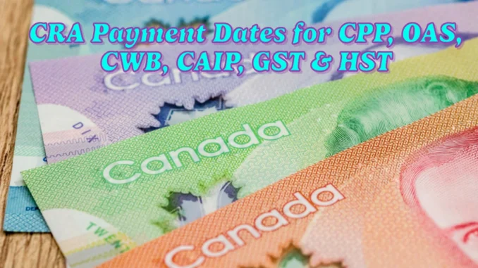 CRA Payment Dates and Amounts for CPP, OAS, CWB, CAIP, GST & HST in 2025