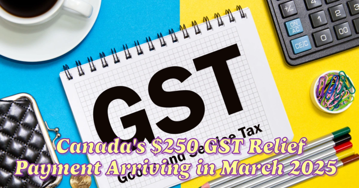 Canada's $250 GST Relief Payment Arriving in March 2025 Eligibility and Important Dates