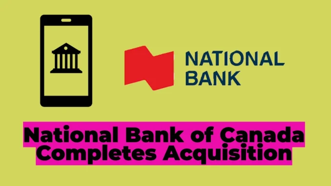 National Bank of Canada Completes Acquisition of Canadian Western Bank