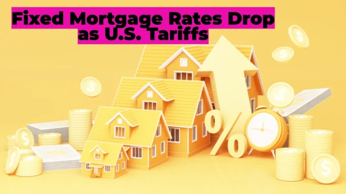 Fixed Mortgage Rates Drop as U.S. Tariffs