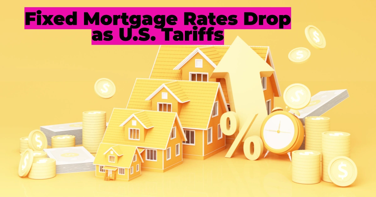 Fixed Mortgage Rates Drop as U.S. Tariffs