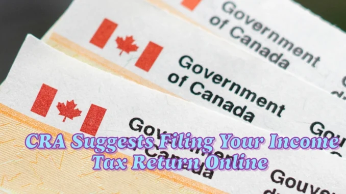 The CRA Suggests Filing Your Income Tax Return Online Here's How to Do It for Free