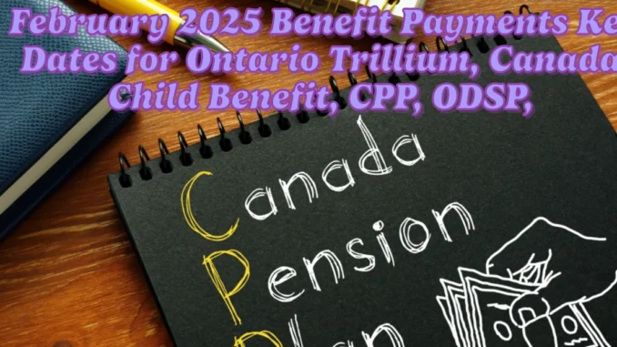 February 2025 Benefit Payments Key Dates for Ontario Trillium, Canada Child Benefit, CPP, ODSP, and More