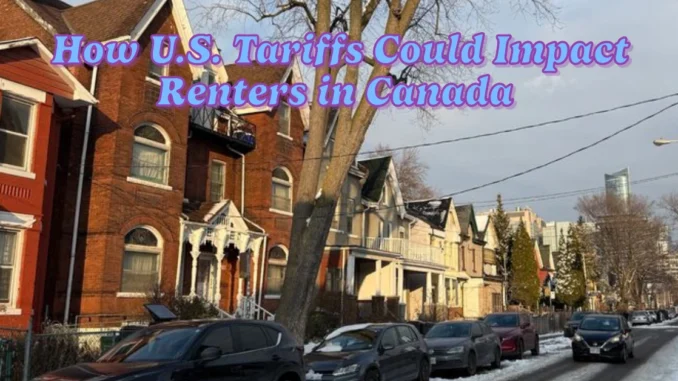 How U.S. Tariffs Could Impact Renters in Canada