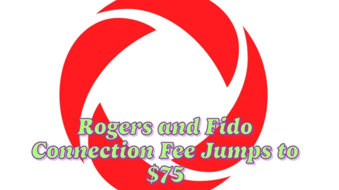 Rogers and Fido Hike Prices: Connection Fee Jumps to $75