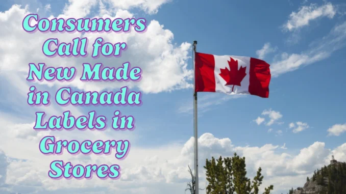 Consumers Call for New Made in Canada Labels in Grocery Stores