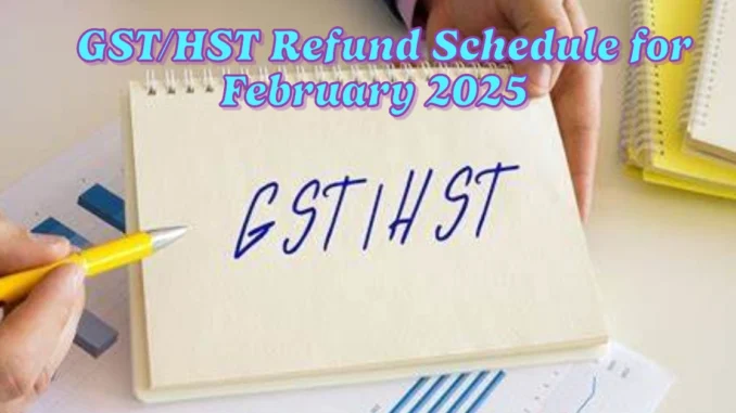 GST/HST Refund Schedule for February 2025 Amounts and Payment Dates Revealed