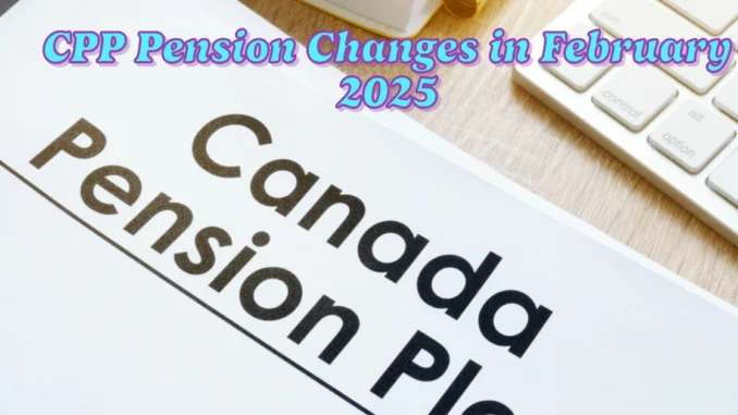 Upcoming CPP Pension Changes in February 2025 Exploring the Positive and Negative Impacts