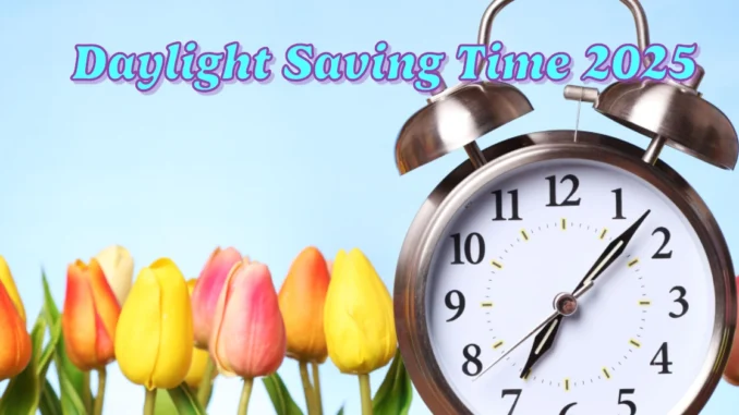 Daylight Saving Time 2025 What You Need to Know as Clocks Spring Forward