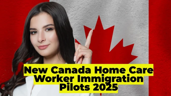 New Canada Home Care Worker Immigration Pilots 2025