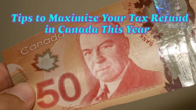 7 Expert Tips to Maximize Your Tax Refund in Canada This Year