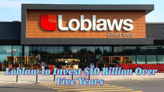 Loblaw to Invest $10 Billion Over Five Years, Opening 80 Stores in 2025