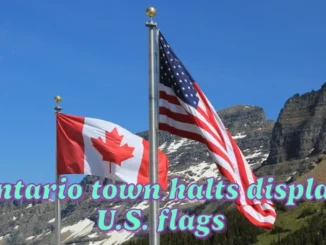 Ontario town halts display of U.S. flags at its buildings amid tariff discussions