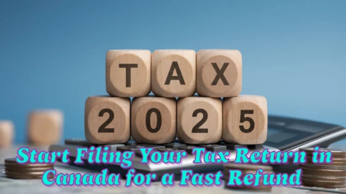 Here's When You Can Start Filing Your Tax Return in Canada for a Fast Refund