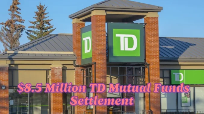 Canadians Eligible for Share of $8.5 Million TD Mutual Funds Settlement