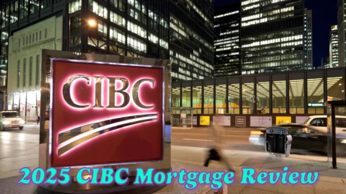 2025 CIBC Mortgage Review What You Need to Know