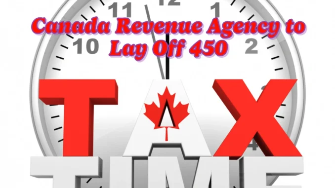 Canada Revenue Agency to Lay Off 450 Temporary Employees During Tax Season