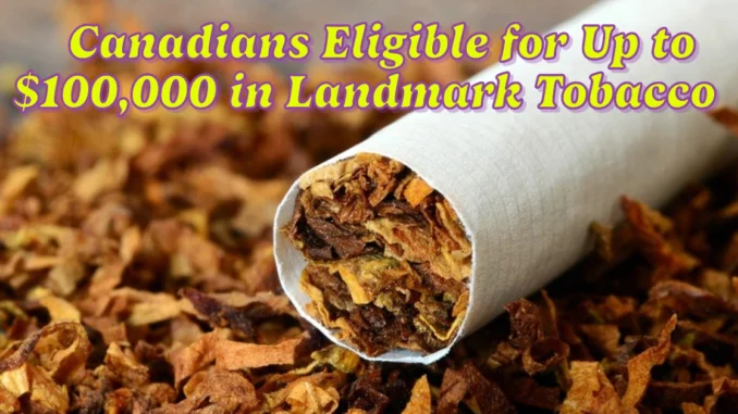 Canadians Eligible for Up to $100,000 in Landmark Tobacco Class-Action Settlement