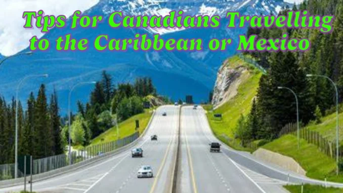 6 Essential Tips for Canadians Travelling to the Caribbean or Mexico This Spring