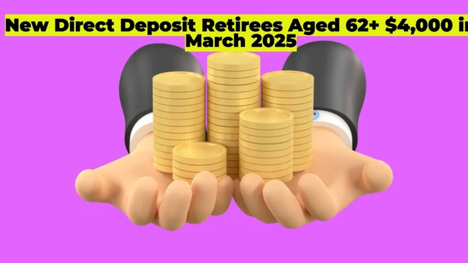 New Direct Deposit Alert: Retirees Aged 62+ to Receive Up to $4,000 in March 2025