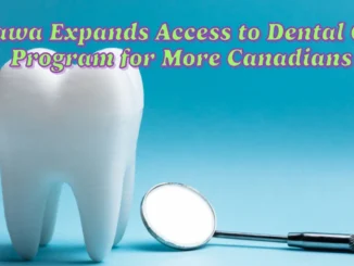 Ottawa Expands Access to Dental Care Program for More Canadians