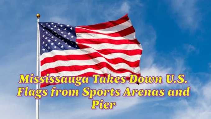 Mississauga Takes Down U.S. Flags from Sports Arenas and Pier