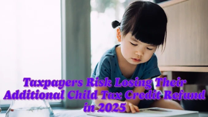 Taxpayers Risk Losing Their Additional Child Tax Credit Refund in 2025 Due to These Mistakes