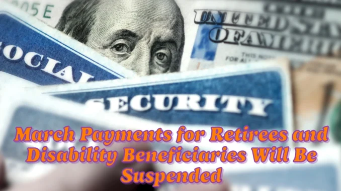 March Payments for Retirees and Disability Beneficiaries Will Be Suspended Without Meeting This Requirement