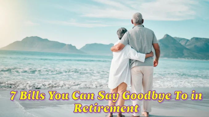 7 Bills You Can Say Goodbye To in Retirement