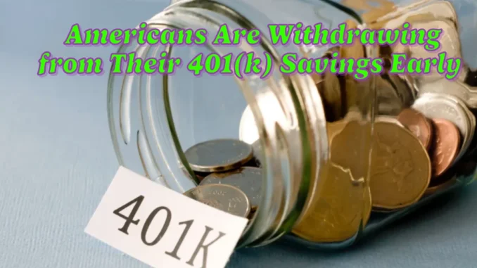 Why Millions of Americans Are Withdrawing from Their 401(k) Savings Early