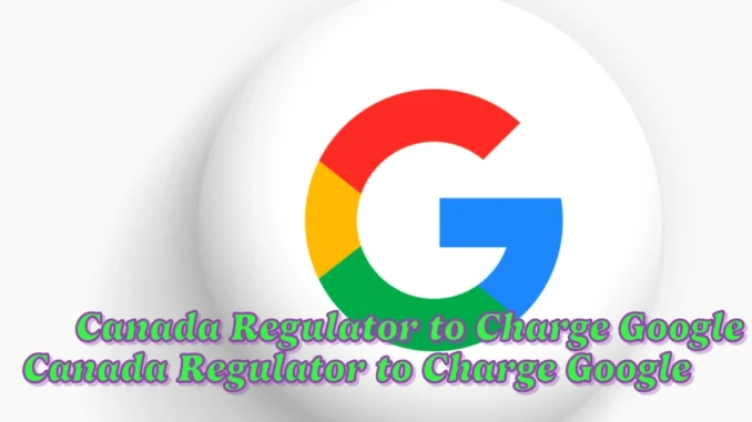 Canada Regulator to Charge Google for Operating Costs of Online News Law